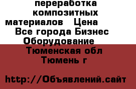 переработка композитных материалов › Цена ­ 100 - Все города Бизнес » Оборудование   . Тюменская обл.,Тюмень г.